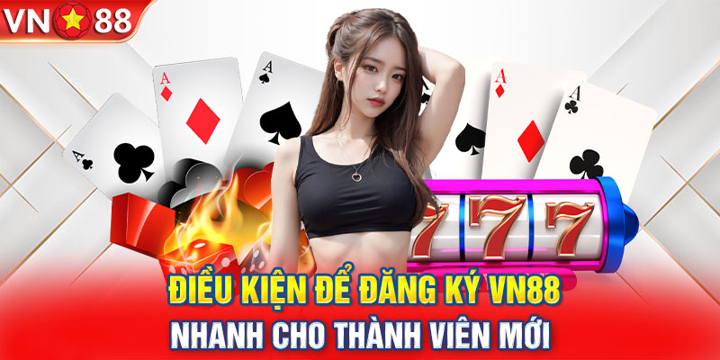 Điều kiện & yêu cầu khi đăng ký tài khoản VN88